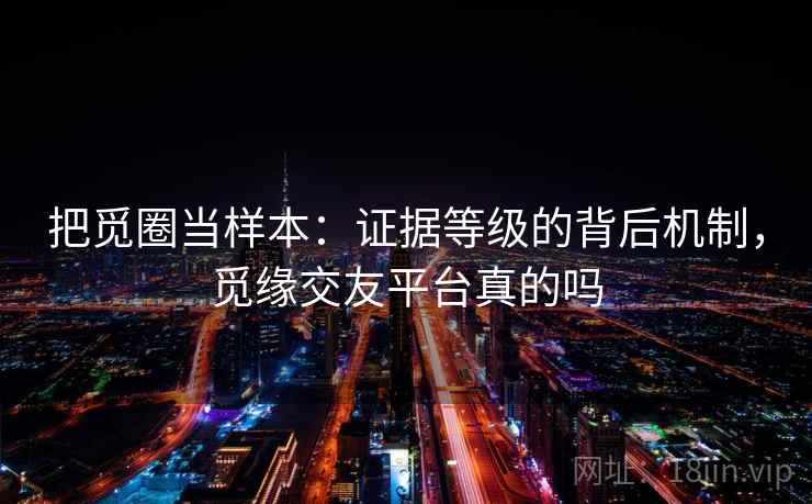 把觅圈当样本：证据等级的背后机制，觅缘交友平台真的吗