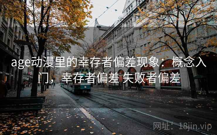 age动漫里的幸存者偏差现象：概念入门，幸存者偏差 失败者偏差
