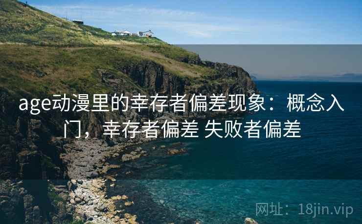 age动漫里的幸存者偏差现象：概念入门，幸存者偏差 失败者偏差