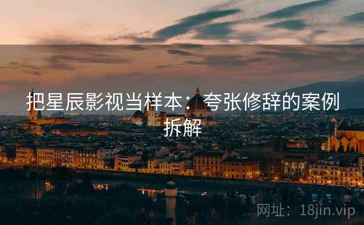把星辰影视当样本：夸张修辞的案例拆解