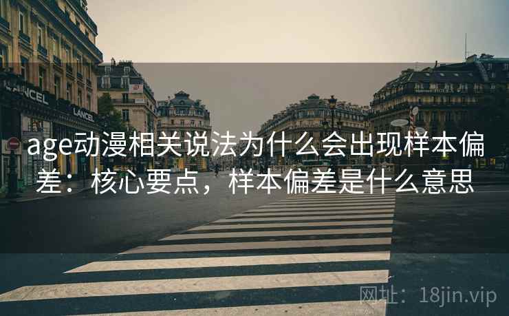age动漫相关说法为什么会出现样本偏差：核心要点，样本偏差是什么意思