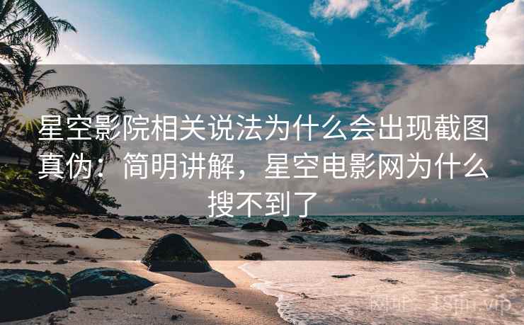 星空影院相关说法为什么会出现截图真伪：简明讲解，星空电影网为什么搜不到了