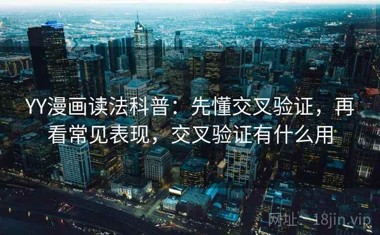 YY漫画读法科普：先懂交叉验证，再看常见表现，交叉验证有什么用