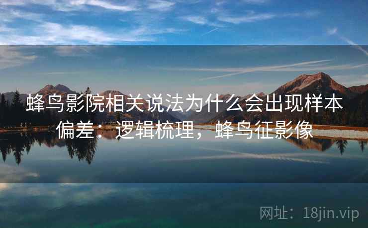 蜂鸟影院相关说法为什么会出现样本偏差：逻辑梳理，蜂鸟征影像