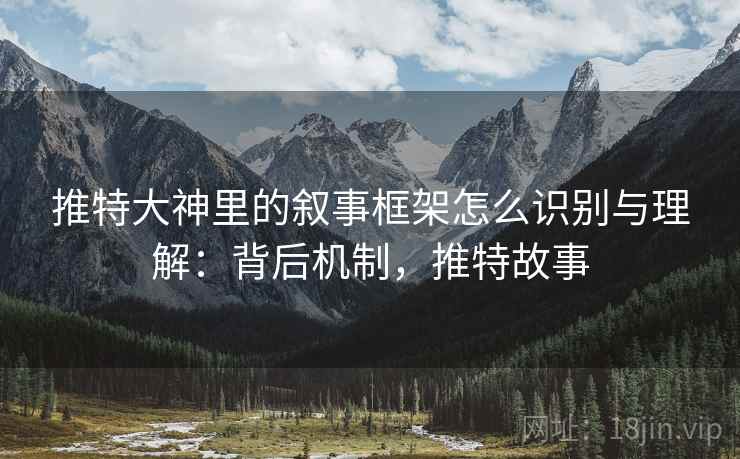 推特大神里的叙事框架怎么识别与理解：背后机制，推特故事