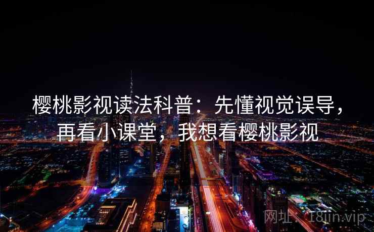 樱桃影视读法科普：先懂视觉误导，再看小课堂，我想看樱桃影视