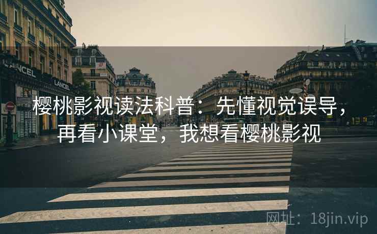 樱桃影视读法科普：先懂视觉误导，再看小课堂，我想看樱桃影视