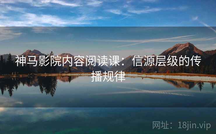 神马影院内容阅读课：信源层级的传播规律