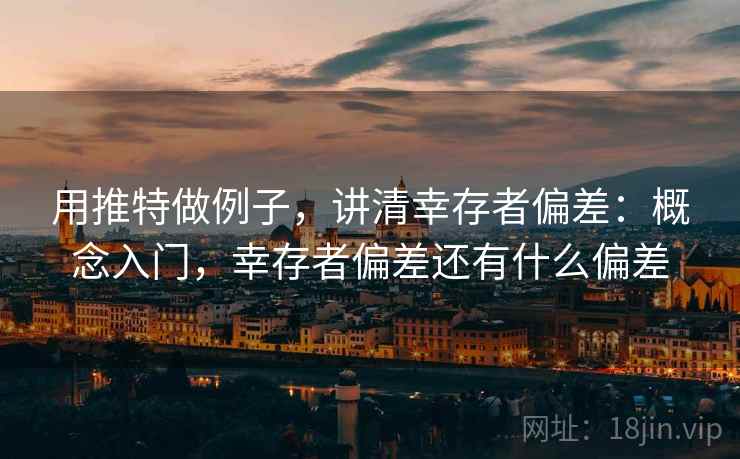 用推特做例子，讲清幸存者偏差：概念入门，幸存者偏差还有什么偏差
