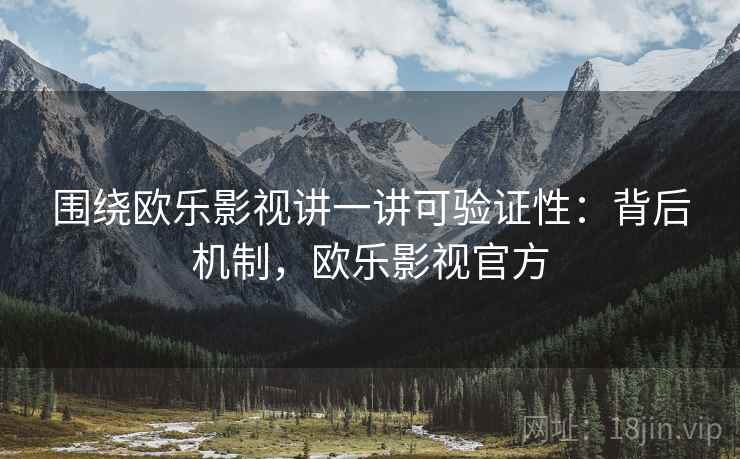 围绕欧乐影视讲一讲可验证性：背后机制，欧乐影视官方