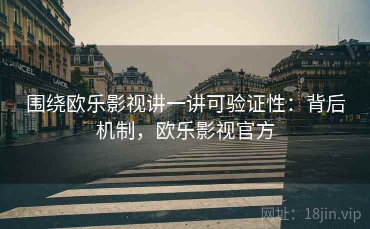 围绕欧乐影视讲一讲可验证性：背后机制，欧乐影视官方