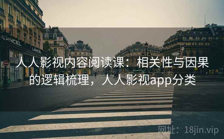 人人影视内容阅读课：相关性与因果的逻辑梳理，人人影视app分类