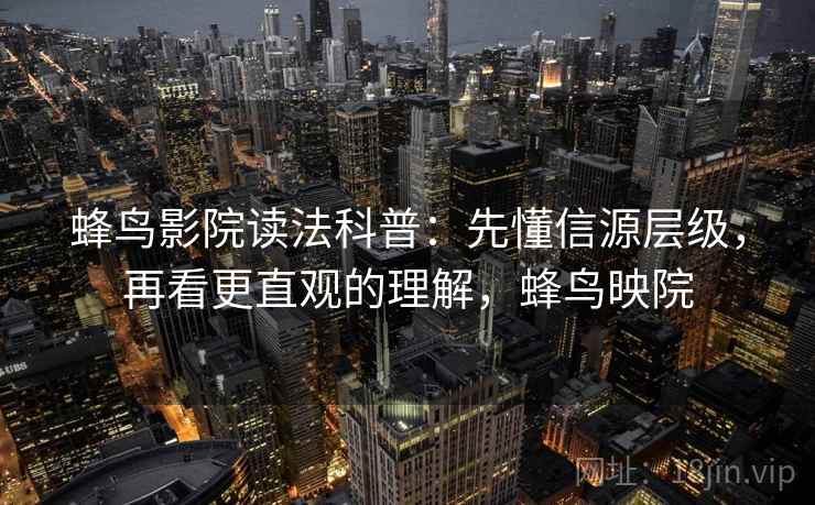 蜂鸟影院读法科普：先懂信源层级，再看更直观的理解，蜂鸟映院