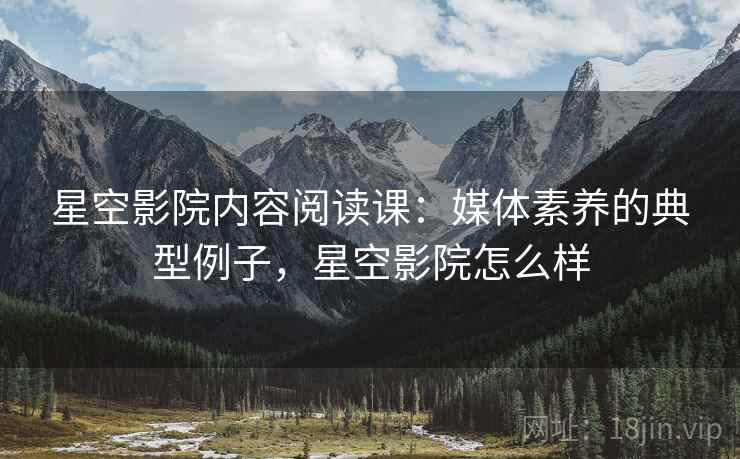 星空影院内容阅读课：媒体素养的典型例子，星空影院怎么样