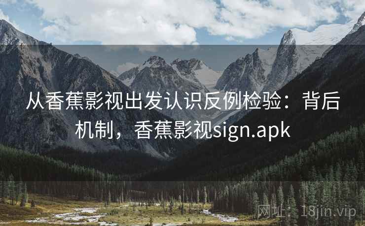 从香蕉影视出发认识反例检验：背后机制，香蕉影视sign.apk