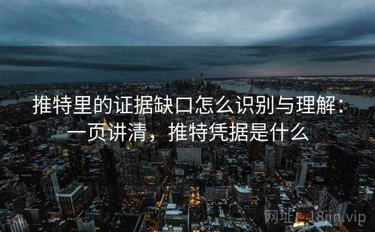 推特里的证据缺口怎么识别与理解：一页讲清，推特凭据是什么