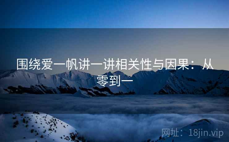 围绕爱一帆讲一讲相关性与因果：从零到一