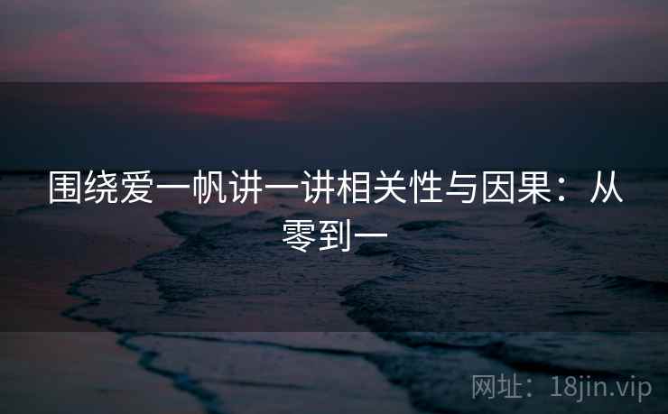 围绕爱一帆讲一讲相关性与因果：从零到一