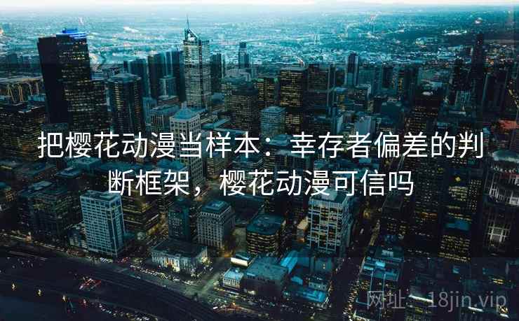 把樱花动漫当样本：幸存者偏差的判断框架，樱花动漫可信吗