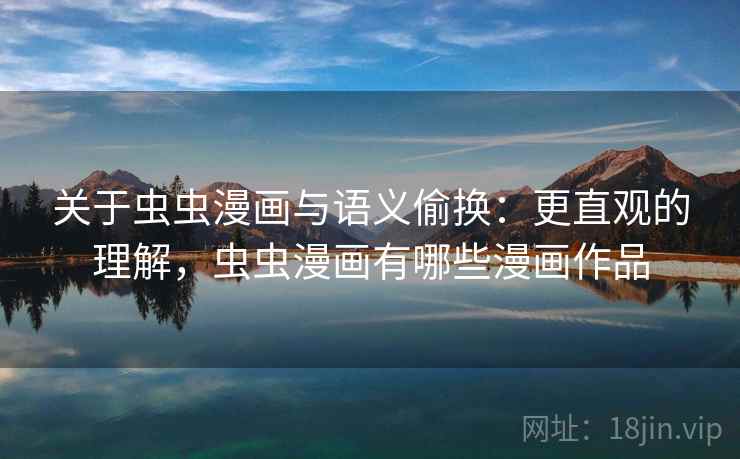 关于虫虫漫画与语义偷换：更直观的理解，虫虫漫画有哪些漫画作品
