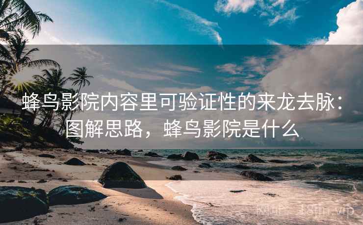 蜂鸟影院内容里可验证性的来龙去脉：图解思路，蜂鸟影院是什么