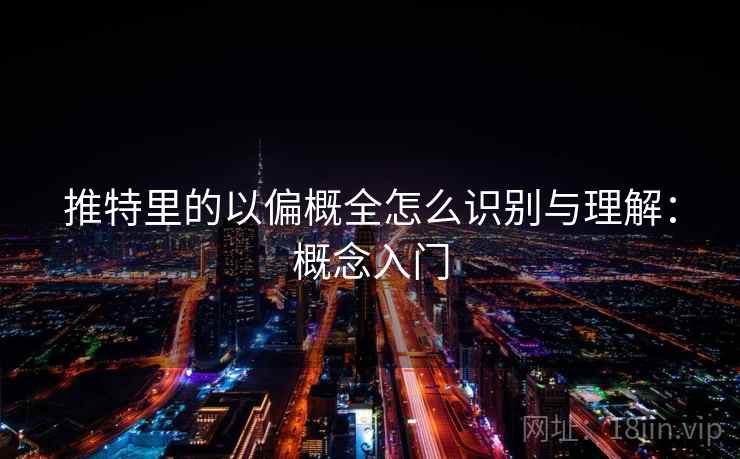 推特里的以偏概全怎么识别与理解：概念入门
