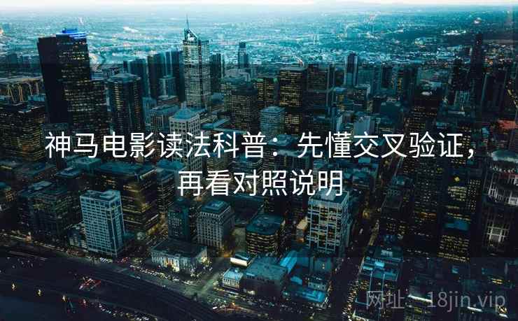 神马电影读法科普：先懂交叉验证，再看对照说明