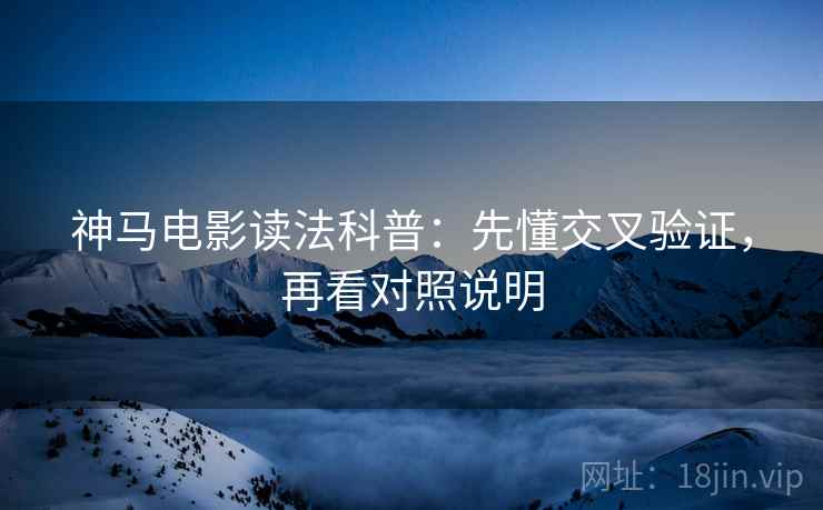 神马电影读法科普：先懂交叉验证，再看对照说明
