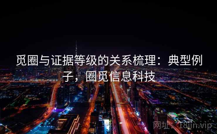 觅圈与证据等级的关系梳理：典型例子，圈觅信息科技