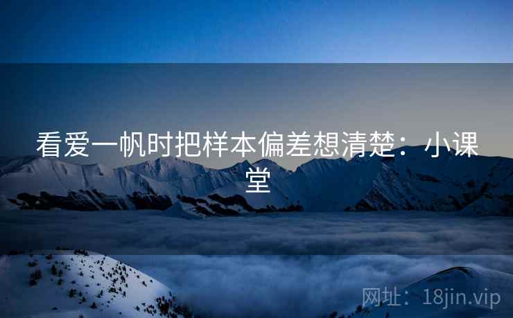 看爱一帆时把样本偏差想清楚：小课堂