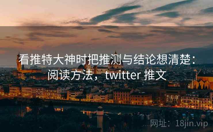 看推特大神时把推测与结论想清楚：阅读方法，twitter 推文