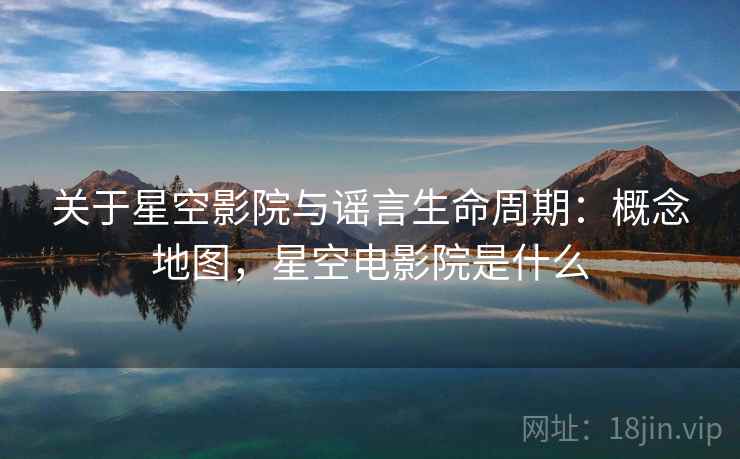 关于星空影院与谣言生命周期：概念地图，星空电影院是什么