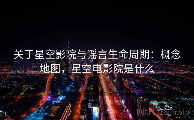 关于星空影院与谣言生命周期：概念地图，星空电影院是什么