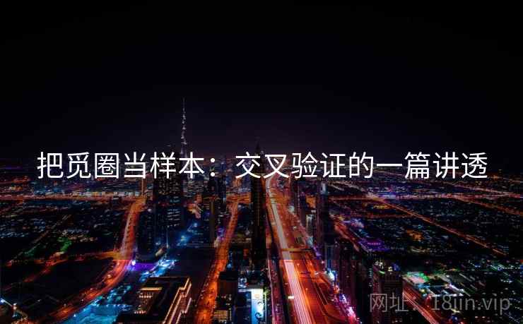 把觅圈当样本：交叉验证的一篇讲透