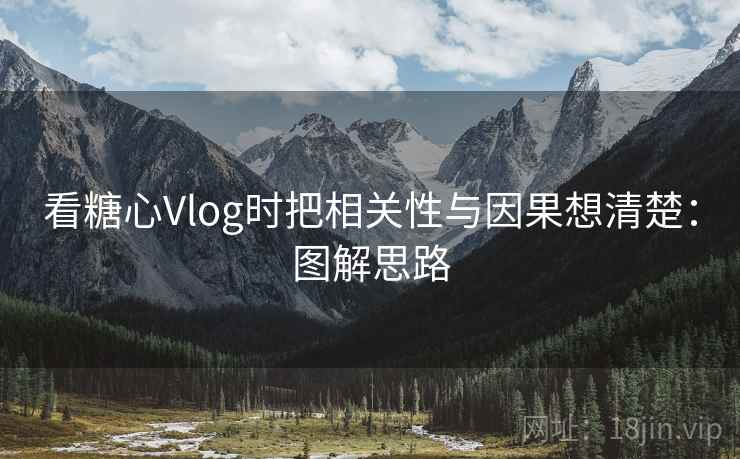 看糖心Vlog时把相关性与因果想清楚：图解思路