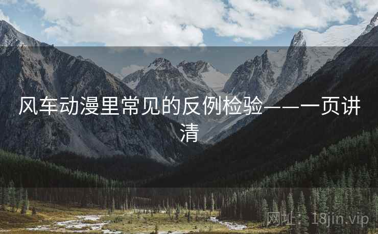 风车动漫里常见的反例检验——一页讲清