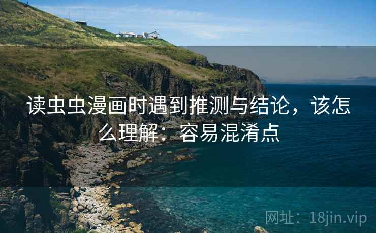读虫虫漫画时遇到推测与结论，该怎么理解：容易混淆点