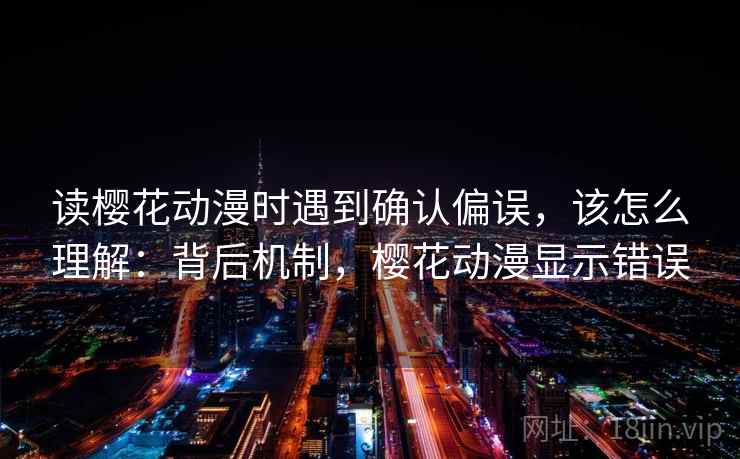 读樱花动漫时遇到确认偏误，该怎么理解：背后机制，樱花动漫显示错误