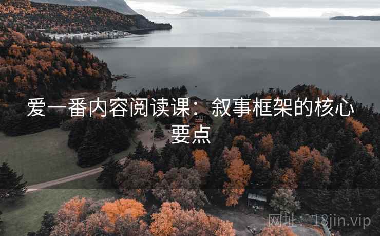 爱一番内容阅读课：叙事框架的核心要点