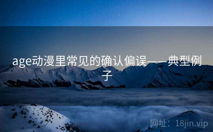 age动漫里常见的确认偏误——典型例子